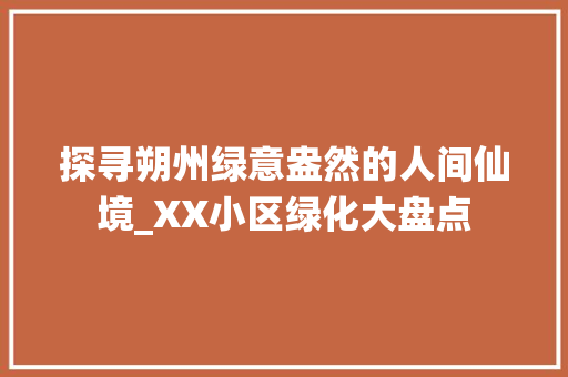 探寻朔州绿意盎然的人间仙境_XX小区绿化大盘点 花朵知识