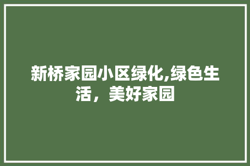 新桥家园小区绿化,绿色生活，美好家园