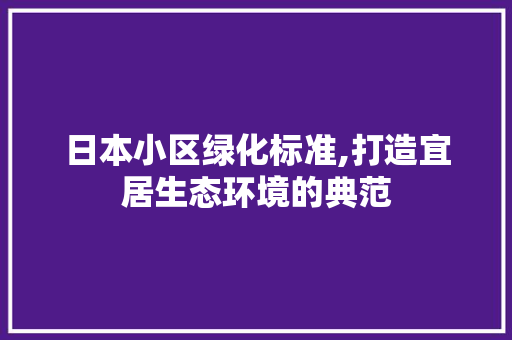 日本小区绿化标准,打造宜居生态环境的典范