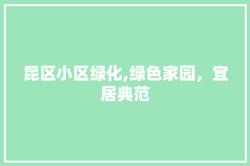 昆区小区绿化,绿色家园，宜居典范