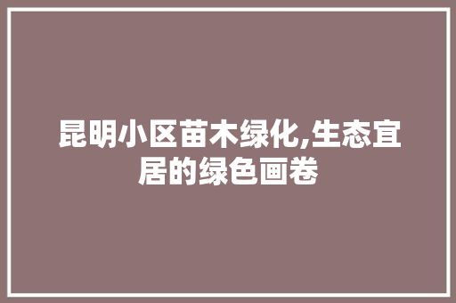昆明小区苗木绿化,生态宜居的绿色画卷