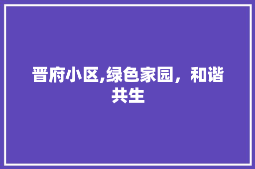 晋府小区,绿色家园，和谐共生