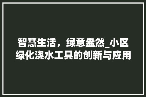 智慧生活，绿意盎然_小区绿化浇水工具的创新与应用 花朵知识