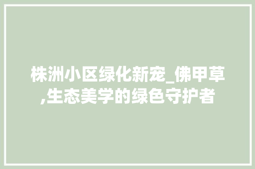 株洲小区绿化新宠_佛甲草,生态美学的绿色守护者