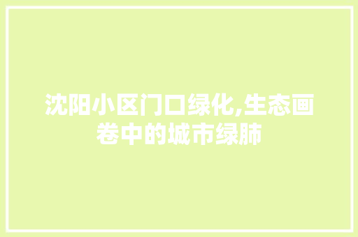 沈阳小区门口绿化,生态画卷中的城市绿肺 植物种类