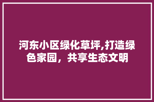 河东小区绿化草坪,打造绿色家园，共享生态文明