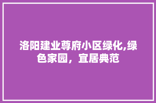 洛阳建业尊府小区绿化,绿色家园，宜居典范 土壤施肥