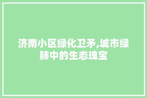 济南小区绿化卫矛,城市绿肺中的生态瑰宝
