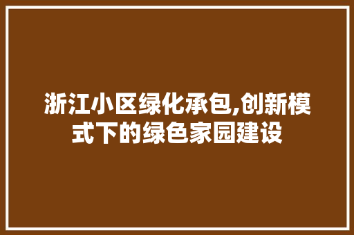 浙江小区绿化承包,创新模式下的绿色家园建设 土壤施肥