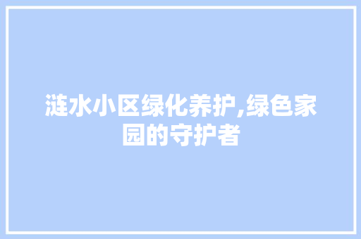 涟水小区绿化养护,绿色家园的守护者