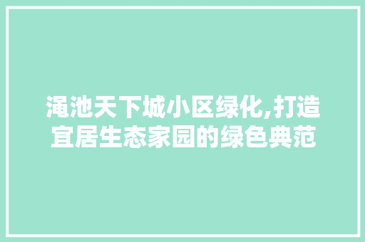 渑池天下城小区绿化,打造宜居生态家园的绿色典范 植物种类