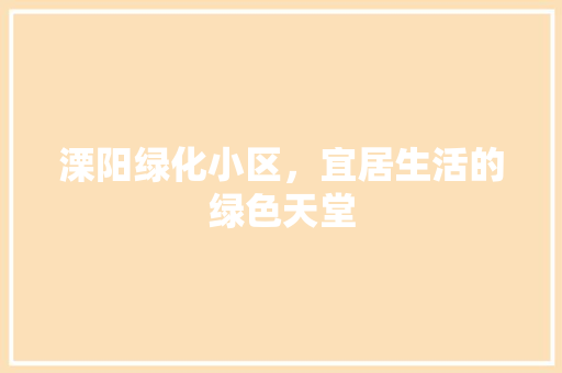 溧阳绿化小区，宜居生活的绿色天堂