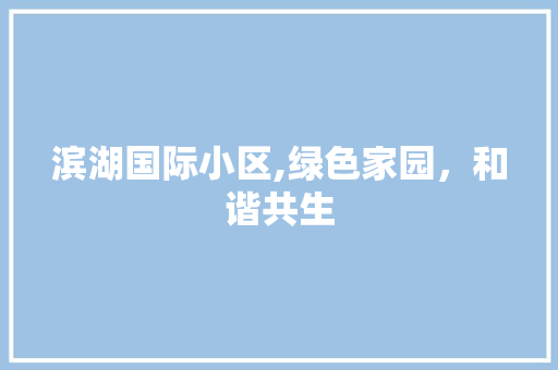 滨湖国际小区,绿色家园，和谐共生