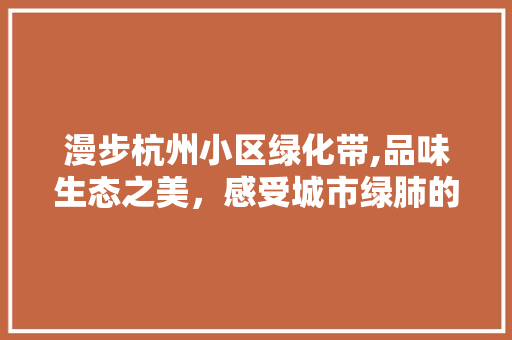 漫步杭州小区绿化带,品味生态之美，感受城市绿肺的呼吸 农业常识