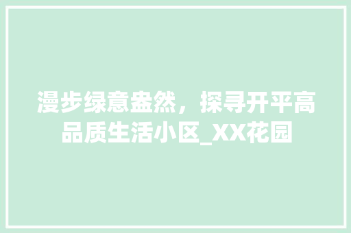 漫步绿意盎然，探寻开平高品质生活小区_XX花园