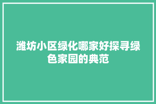 潍坊小区绿化哪家好探寻绿色家园的典范