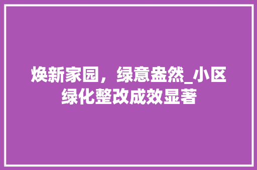 焕新家园，绿意盎然_小区绿化整改成效显著