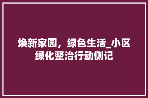 焕新家园，绿色生活_小区绿化整治行动侧记
