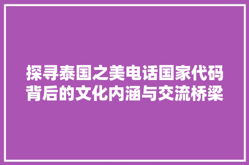 探寻泰国之美电话国家代码背后的文化内涵与交流桥梁 植物种类