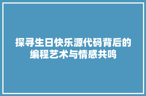 探寻生日快乐源代码背后的编程艺术与情感共鸣