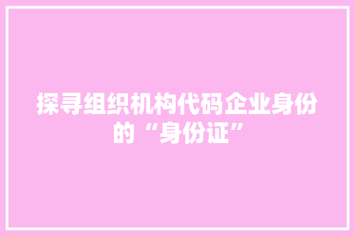 探寻组织机构代码企业身份的“身份证”