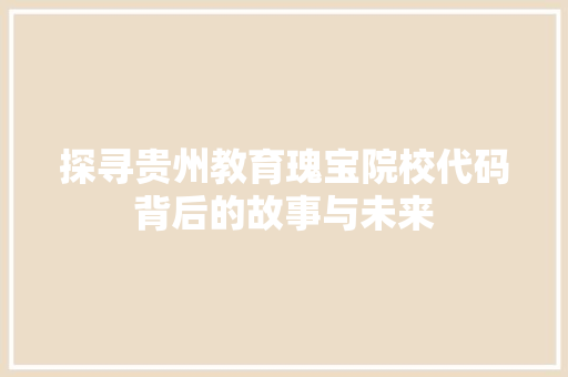 探寻贵州教育瑰宝院校代码背后的故事与未来