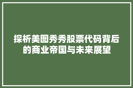 探析美图秀秀股票代码背后的商业帝国与未来展望 植物种类