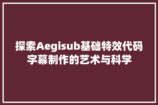 探索Aegisub基础特效代码字幕制作的艺术与科学