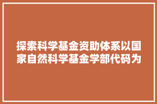 探索科学基金资助体系以国家自然科学基金学部代码为切入点