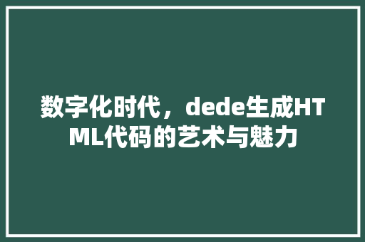数字化时代，dede生成HTML代码的艺术与魅力
