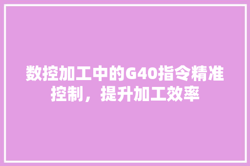 数控加工中的G40指令精准控制，提升加工效率