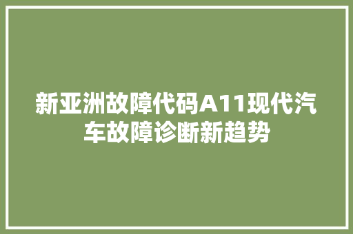 新亚洲故障代码A11现代汽车故障诊断新趋势