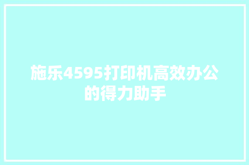 施乐4595打印机高效办公的得力助手