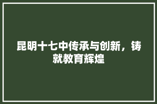 昆明十七中传承与创新，铸就教育辉煌