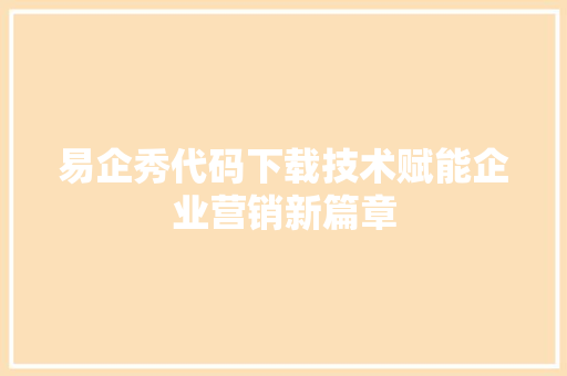 易企秀代码下载技术赋能企业营销新篇章