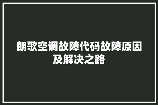 朗歌空调故障代码故障原因及解决之路