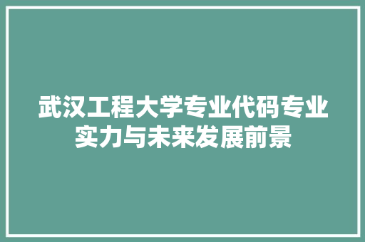 武汉工程大学专业代码专业实力与未来发展前景 种植技巧