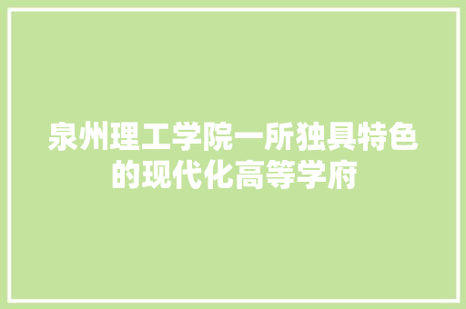泉州理工学院一所独具特色的现代化高等学府