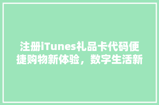注册iTunes礼品卡代码便捷购物新体验，数字生活新篇章 植物种类