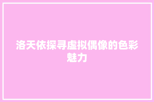 洛天依探寻虚拟偶像的色彩魅力