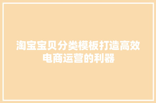 淘宝宝贝分类模板打造高效电商运营的利器 农业常识