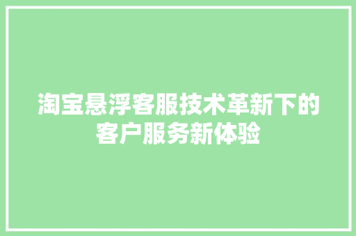 淘宝悬浮客服技术革新下的客户服务新体验