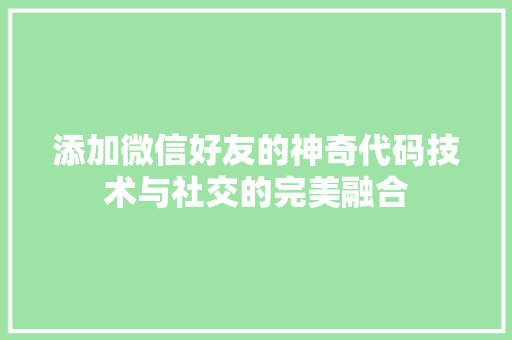 添加微信好友的神奇代码技术与社交的完美融合