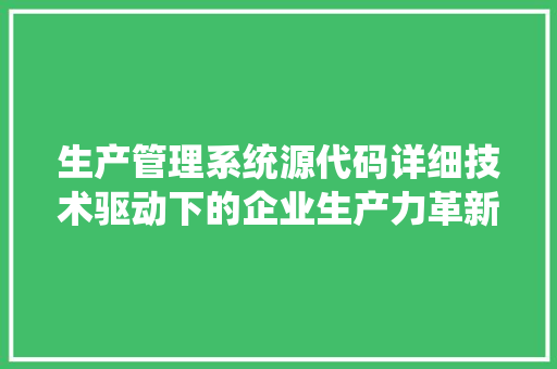 生产管理系统源代码详细技术驱动下的企业生产力革新