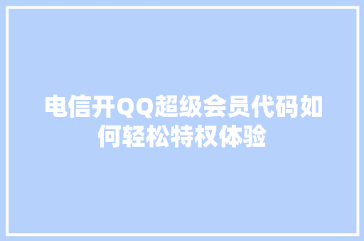 电信开QQ超级会员代码如何轻松特权体验