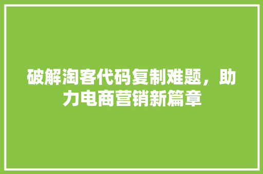 破解淘客代码复制难题，助力电商营销新篇章