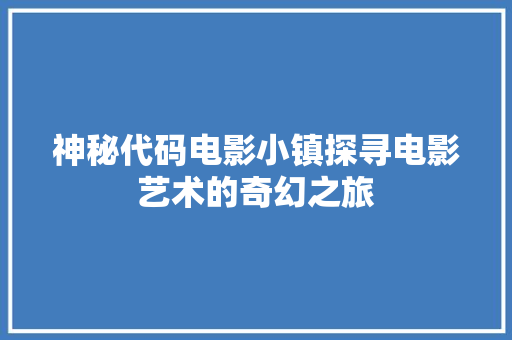 神秘代码电影小镇探寻电影艺术的奇幻之旅