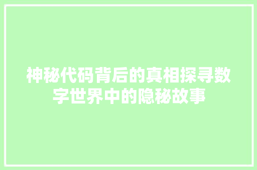 神秘代码背后的真相探寻数字世界中的隐秘故事 植物种类 神秘代码背后的真相探寻数字世界中的隐秘故事 植物种类