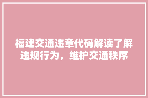 福建交通违章代码解读了解违规行为，维护交通秩序 植物种类