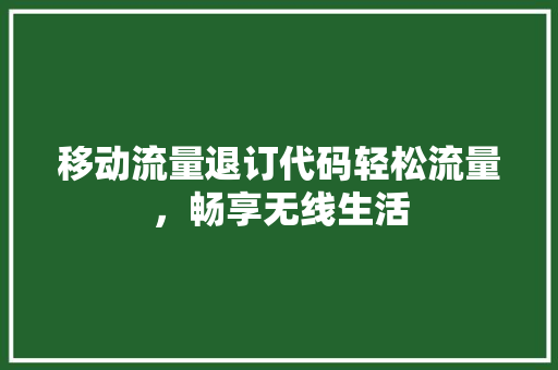 移动流量退订代码轻松流量，畅享无线生活